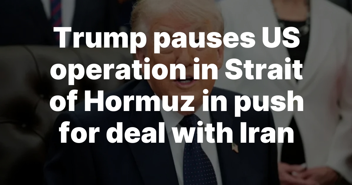 Trump Pauses Project Freedom Amid Iran Negotiation Progress